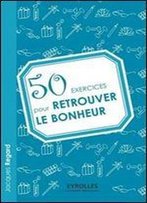 50 Exercices Pour Retrouver Le Bonheur (French Edition)