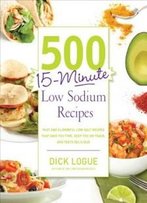 500 15-Minute Low Sodium Recipes: Fast And Flavorful Low-Salt Recipes That Save You Time, Keep You On Track, And Taste Delicious