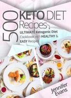 500 Ketogenic Diet Recipes: Ultimate Ketogenic Diet Cookbook With Healthy & Easy Recipes