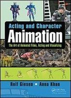 Acting And Character Animation: The Art Of Animated Films, Acting And Visualizing