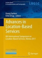 Advances In Location-Based Services: 8th International Symposium On Location-Based Services, Vienna 2011 (Lecture Notes In Geoinformation And Cartography)