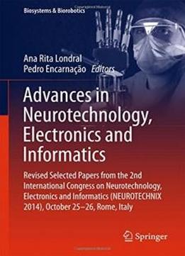 Advances In Neurotechnology, Electronics And Informatics: Revised Selected Papers From The 2nd International Congress On Neurotechnology, Electronics ... 25-26, Rome, Italy (biosystems & Biorobotics)