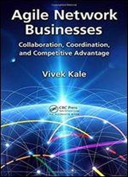 Agile Network Businesses: Collaboration, Coordination, And Competitive Advantage