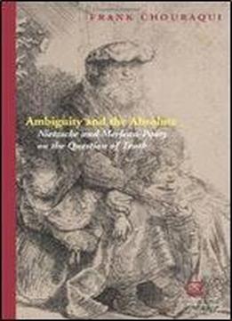 Ambiguity And The Absolute: Nietzsche And Merleau-ponty On The Question Of Truth (perspectives In Continental Philosophy)
