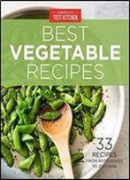 America's Test Kitchen Best Vegetable Recipes: 33 Recipes From Artichokes To Zucchini