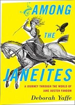 Among the Janeites: A Journey Through the World of Jane Austen Fandom