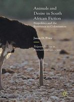 Animals And Desire In South African Fiction: Biopolitics And The Resistance To Colonization (Palgrave Studies In Animals And Literature)