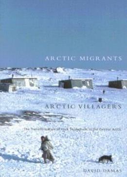 Arctic Migrants/Arctic Villagers: The Transformation of Inuit Settlement in the Central Arctic (McGill-Queen's Native and Northern Series)