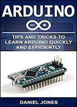 Arduino: Tips And Tricks To Learn Arduino Quickly And Efficiently