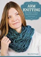 Arm Knitting: How To Make A 30-Minute Infinity Scarf And Other Great Projects