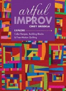 Artful Improv: Explore Color Recipes, Building Blocks & Free-motion Quilting