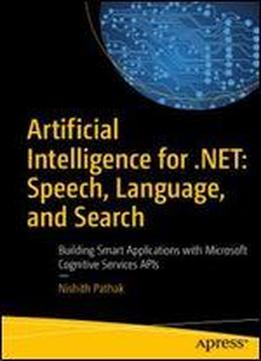 Artificial Intelligence For .net: Speech, Language, And Search: Building Smart Applications With Microsoft Cognitive Services Apis