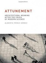 Attunement: Architectural Meaning After The Crisis Of Modern Science (Mit Press)
