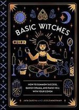 Basic Witches: How To Summon Success, Banish Drama, And Raise Hell With Your Coven