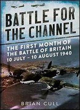 Battle For The Channel: The First Month Of The Battle Of Britain 10 July - 10 August 1940
