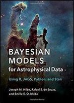 Bayesian Models For Astrophysical Data: Using R, Jags, Python, And Stan .