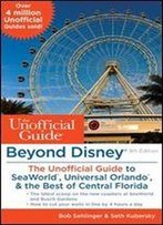 Beyond Disney: The Unofficial Guide To Seaworld, Universal Orlando, & The Best Of Central Florida