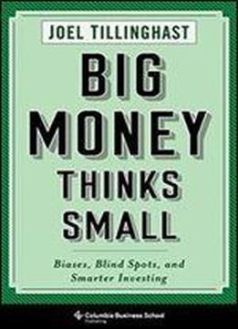 Big Money Thinks Small: Biases, Blind Spots, And Smarter Investing (columbia Business School Publishing)