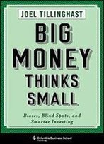 Big Money Thinks Small: Biases, Blind Spots, And Smarter Investing (Columbia Business School Publishing)