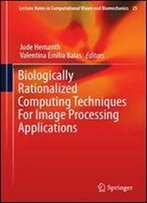 Biologically Rationalized Computing Techniques For Image Processing Applications (Lecture Notes In Computational Vision And Biomechanics)