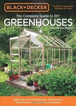 Black & Decker The Complete Guide To Diy Greenhouses, Updated 2nd Edition: Build Your Own Greenhouses, Hoophouses, Cold Frames & Greenhouse Accessories (black & Decker Complete Guide)