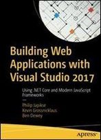 Building Web Applications With Visual Studio 2017: Using .Net Core And Modern Javascript Frameworks