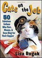 Cats On The Job: 50 Fabulous Felines Who Purr, Mouse, And Even Sing For Their Supper