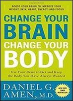 Change Your Brain, Change Your Body: Use Your Brain To Get And Keep The Body You Have Always Wanted