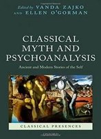 Classical Myth And Psychoanalysis: Ancient And Modern Stories Of The Self (Classical Presences)