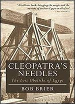 Cleopatra's Needles: The Lost Obelisks Of Egypt (bloomsbury Egyptology)