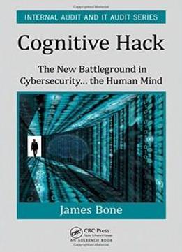 Cognitive Hack: The New Battleground in Cybersecurity ... the Human Mind (Internal Audit and IT Audit)