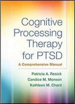 Cognitive Processing Therapy For Ptsd: A Comprehensive Manual