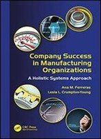 Company Success In Manufacturing Organizations: A Holistic Systems Approach (Systems Innovation Book Series)