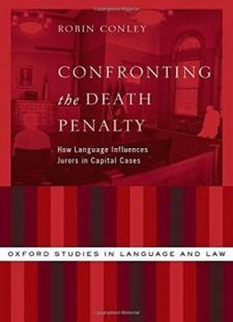Confronting The Death Penalty: How Language Influences Jurors In Capital Cases (oxford Studies In Language And Law)