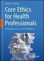 Core Ethics For Health Professionals: Principles, Issues, And Compliance