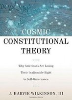 Cosmic Constitutional Theory: Why Americans Are Losing Their Inalienable Right To Self-Governance (Inalienable Rights)