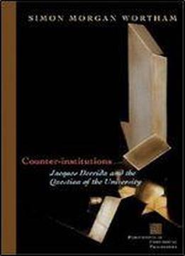 Counter-institutions: Jacques Derrida And The Question Of The University (perspectives In Continental Philosophy)