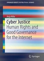 Cyber Justice: Human Rights And Good Governance For The Internet (Springerbriefs In Political Science)