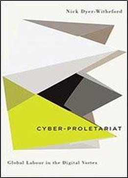 Cyber-proletariat: Global Labour In The Digital Vortex (digital Barricades: Interventions In Digital Culture And Politics)