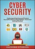 Cyber Security: Understand Hacking And Protect Yourself And Your Organization From Ever Getting Hacked