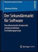 Der Sekundarmarkt Fur Software: Eine Okonomische Analyse Des Urheberrechtlichen Erschopfungsprinzips (Okonomische Analyse Des Rechts) (German Edition)