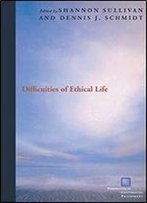 Difficulties Of Ethical Life (Perspectives In Continental Philosophy)