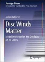 Disc Winds Matter: Modelling Accretion And Outflows On All Scales (Springer Theses)