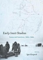 Early Inuit Studies: Themes And Transitions, 1850s-1980s
