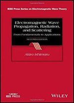 Electromagnetic Wave Propagation, Radiation, And Scattering: From Fundamentals To Applications (ieee Press Series On Electromagnetic Wave Theory)