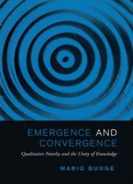Emergence And Convergence: Qualitative Novelty And The Unity Of Knowledge (toronto Studies In Philosophy)