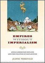 Empires Without Imperialism: Anglo-American Decline And The Politics Of Deflection