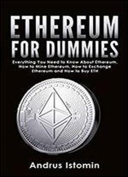 Ethereum For Dummies: Everything You Need To Know About Ethereum, How To Mine Ethereum, How To Exchange Ethereum And How To Buy Eth (cryptocurrency Book 4)