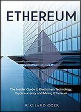 Ethereum: The Insider Guide To Blockchain Technology, Cryptocurrency And Mining Ethereum