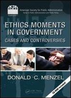Ethics Moments In Government: Cases And Controversies (Aspa Series In Public Administration And Public Policy)